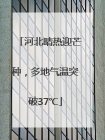 河北晴热迎芒种，多地气温突破37℃