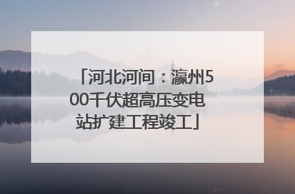 河北河间：瀛州500千伏超高压变电站扩建工程竣工