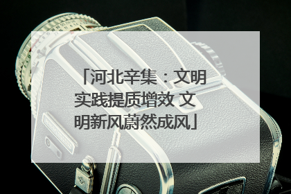 河北辛集：文明实践提质增效 文明新风蔚然成风