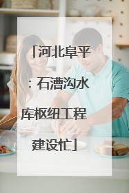 河北阜平：石漕沟水库枢纽工程建设忙