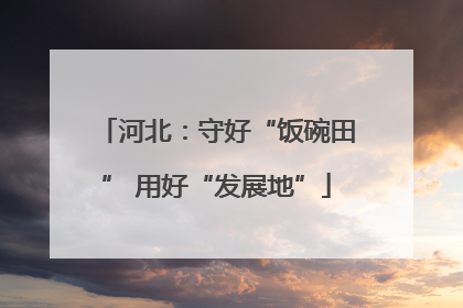 河北：守好“饭碗田” 用好“发展地”