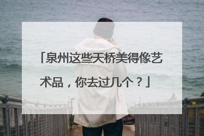泉州这些天桥美得像艺术品，你去过几个？