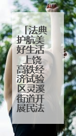 法典护航美好生活 上饶高铁经济试验区灵溪街道开展民法典普法宣传月系列活动