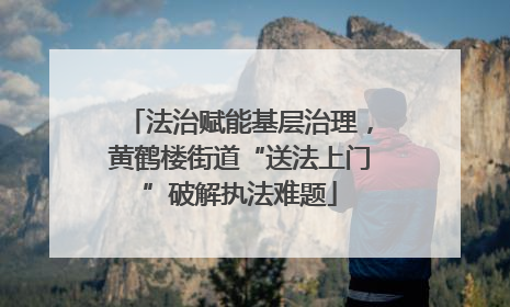 法治赋能基层治理，黄鹤楼街道“送法上门”破解执法难题