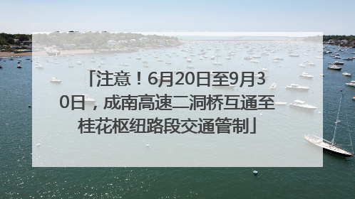 注意！6月20日至9月30日，成南高速二洞桥互通至桂花枢纽路段交通管制