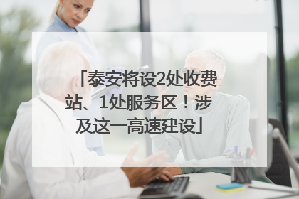 泰安将设2处收费站、1处服务区！涉及这一高速建设