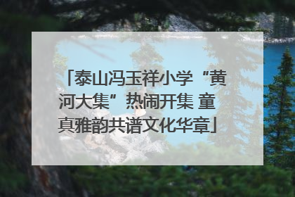 泰山冯玉祥小学“黄河大集”热闹开集 童真雅韵共谱文化华章