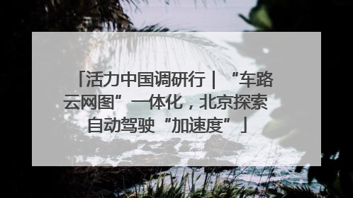 活力中国调研行｜“车路云网图”一体化，北京探索自动驾驶“加速度”