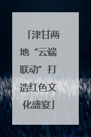 津甘两地“云端联动”打造红色文化盛宴