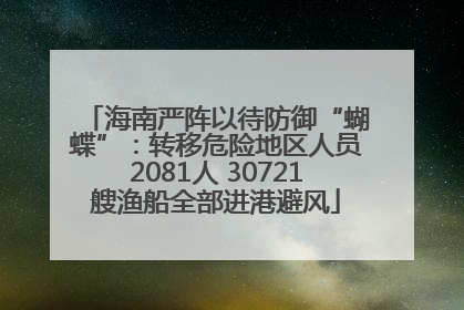 海南严阵以待防御“蝴蝶”：转移危险地区人员2081人 30721艘渔船全部进港避风