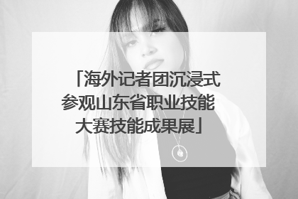 海外记者团沉浸式参观山东省职业技能大赛技能成果展