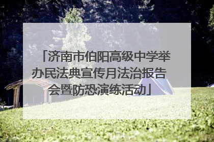 济南市伯阳高级中学举办民法典宣传月法治报告会暨防恐演练活动