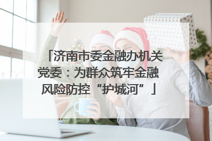 济南市委金融办机关党委：为群众筑牢金融风险防控“护城河”