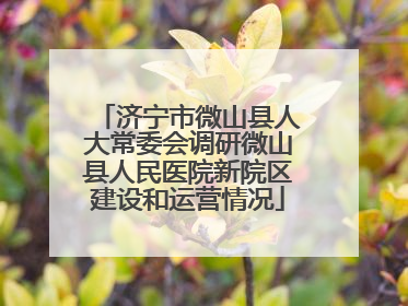 济宁市微山县人大常委会调研微山县人民医院新院区建设和运营情况