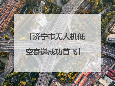 济宁市无人机低空寄递成功首飞