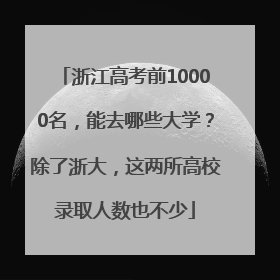 浙江高考前10000名，能去哪些大学？除了浙大，这两所高校录取人数也不少