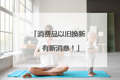 消费品以旧换新，有新消息！
