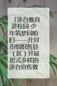 涉台教育进校园 少年筑梦同盼归——开封市组织各县（区）开展形式多样的涉台宣传教育进校园活动