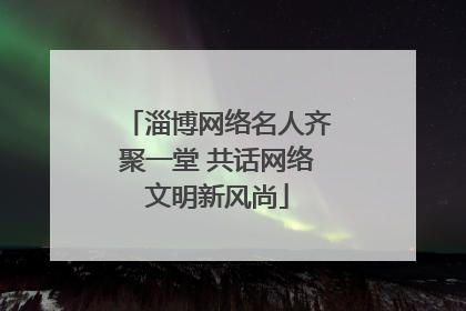 淄博网络名人齐聚一堂 共话网络文明新风尚