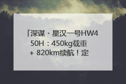深谋・星汉一号HW450H：450kg载重+ 820km续航！定义低空运力新标准