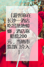 游客称在长沙一酒店吃出蒸熟蟑螂，酒店称赔偿200元，当地市监部门介入