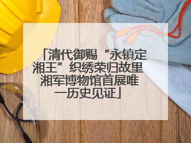 清代御赐“永镇定湘王”织绣荣归故里 湘军博物馆首展唯一历史见证