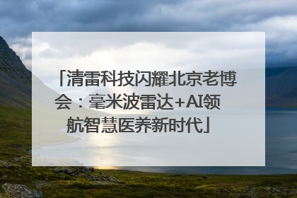 清雷科技闪耀北京老博会：毫米波雷达+AI领航智慧医养新时代