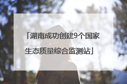 湖南成功创建9个国家生态质量综合监测站