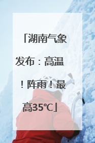 湖南气象发布：高温！阵雨！最高35℃