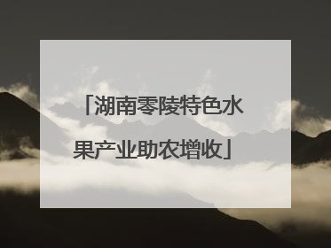 湖南零陵特色水果产业助农增收
