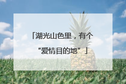 湖光山色里，有个“爱情目的地”