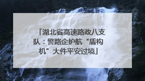 湖北省高速路政八支队：警路企护航“盾构机”大件平安过境