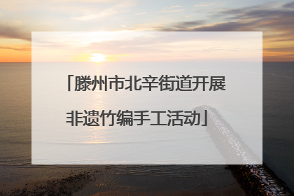 滕州市北辛街道开展非遗竹编手工活动
