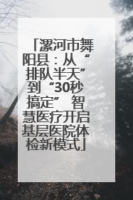 漯河市舞阳县：从“排队半天”到“30秒搞定” 智慧医疗开启基层医院体检新模式