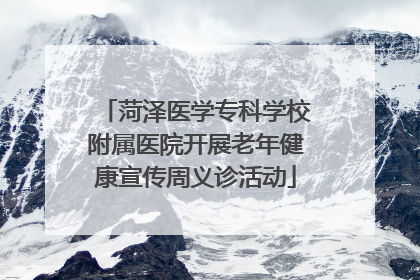 菏泽医学专科学校附属医院开展老年健康宣传周义诊活动