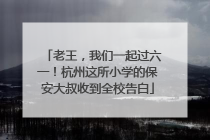 老王，我们一起过六一！杭州这所小学的保安大叔收到全校告白