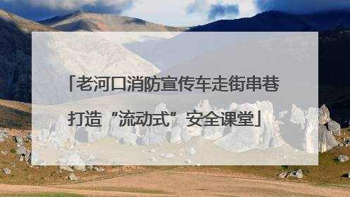 老河口消防宣传车走街串巷打造“流动式”安全课堂