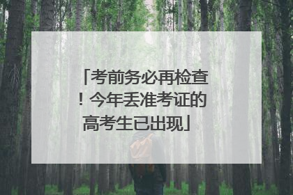 考前务必再检查！今年丢准考证的高考生已出现