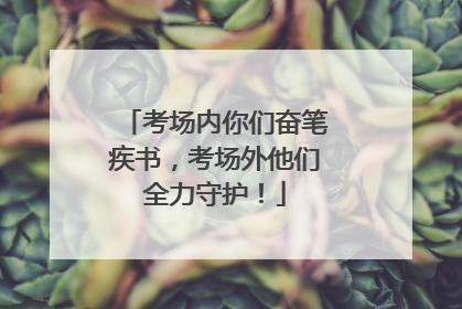 考场内你们奋笔疾书，考场外他们全力守护！