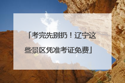 考完先别扔！辽宁这些景区凭准考证免费
