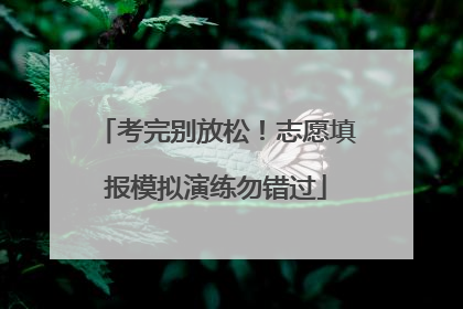 考完别放松！志愿填报模拟演练勿错过