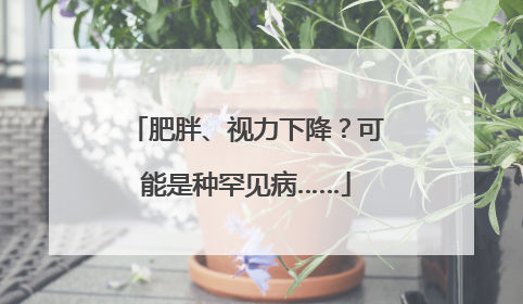 肥胖、视力下降？可能是种罕见病……