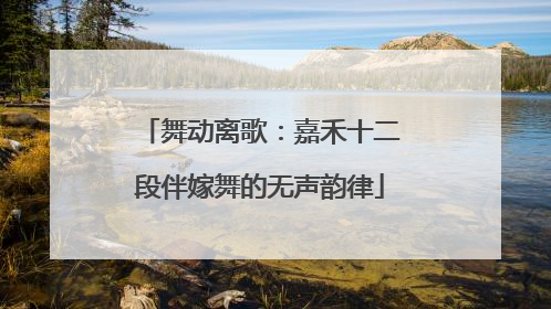 舞动离歌：嘉禾十二段伴嫁舞的无声韵律