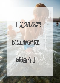 芜湖龙湾长江隧道建成通车
