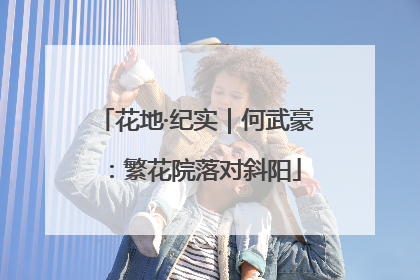 花地·纪实｜何武豪：繁花院落对斜阳