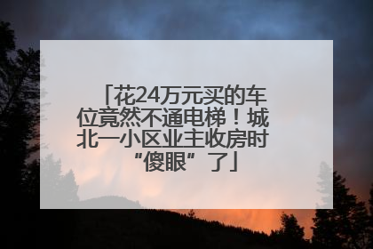 花24万元买的车位竟然不通电梯！城北一小区业主收房时“傻眼”了