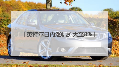 英特尔日内涨幅扩大至8%