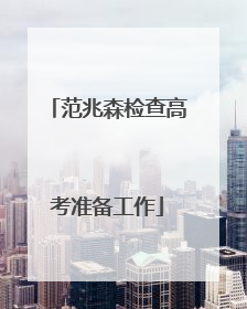 范兆森检查高考准备工作