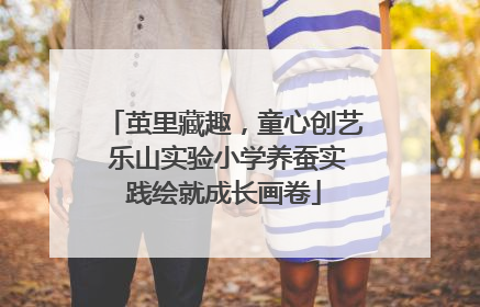 茧里藏趣，童心创艺 乐山实验小学养蚕实践绘就成长画卷