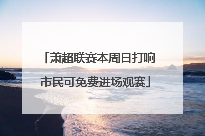 萧超联赛本周日打响 市民可免费进场观赛